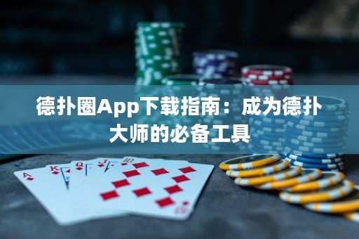 德扑圈App下载指南：成为德扑大师的必备工具