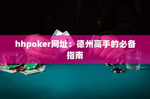 hhpoker网址：德州高手的必备指南