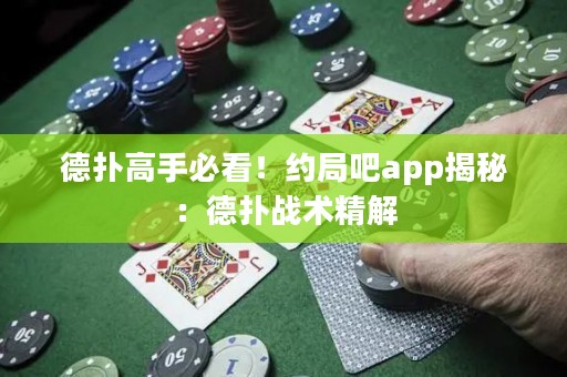 德扑高手必看！约局吧app揭秘：德扑战术精解