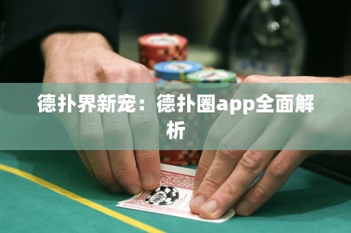 德扑界新宠：德扑圈app全面解析