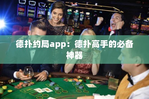 德扑约局app：德扑高手的必备神器