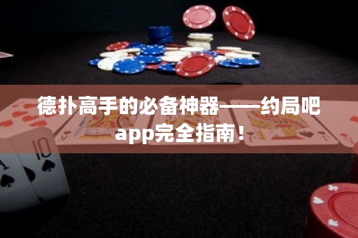 德扑高手的必备神器——约局吧app完全指南！