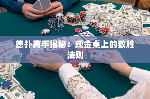 德扑高手揭秘：现金桌上的致胜法则